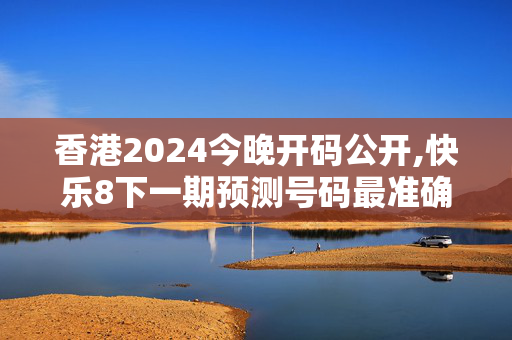 香港2024今晚开码公开,快乐8下一期预测号码最准确,移动＼电信＼联通 通用版：V05.43.11