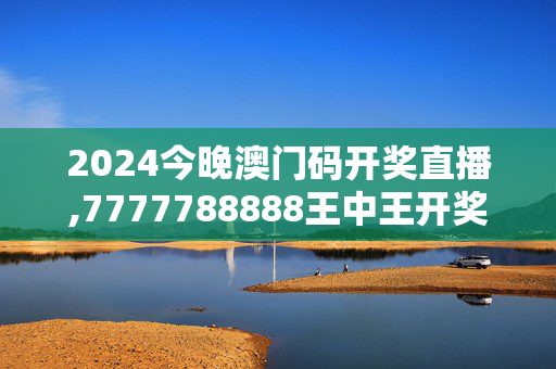 2024今晚澳门码开奖直播,7777788888王中王开奖结果查询,3网通用：网页版v855.080