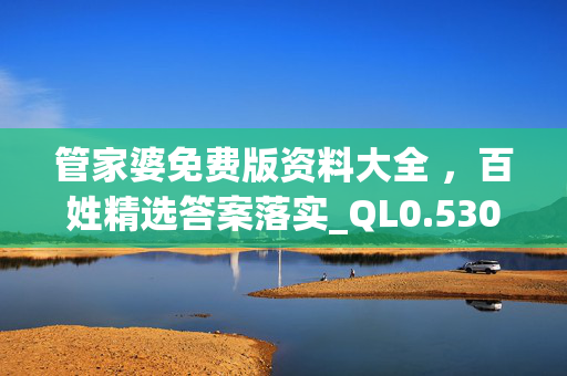 管家婆免费版资料大全 ，百姓精选答案落实_QL0.530