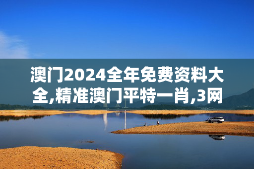 澳门2024全年免费资料大全,精准澳门平特一肖,3网通用：手机版733.060