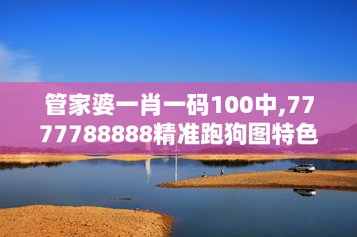 管家婆一肖一码100中,7777788888精准跑狗图特色,3网通用：安装版v982.852