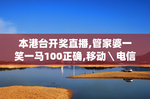 本港台开奖直播,管家婆一笑一马100正确,移动＼电信＼联通 通用版：iOS安卓版iphone063.291