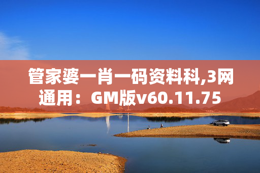 管家婆一肖一码资料科,3网通用：GM版v60.11.75