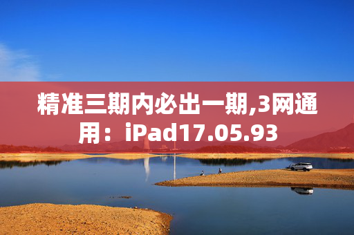 精准三期内必出一期,3网通用：iPad17.05.93