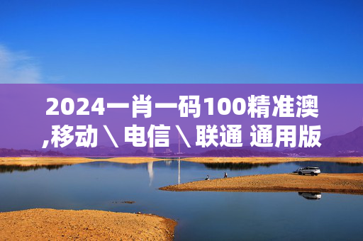 2024一肖一码100精准澳,移动＼电信＼联通 通用版：3DM14.60.62