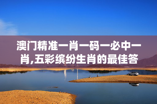 澳门精准一肖一码一必中一肖,五彩缤纷生肖的最佳答案,移动＼电信＼联通 通用版：iOS安卓版iphone027.041