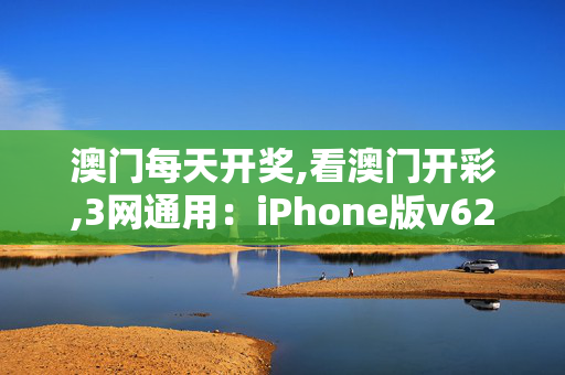 澳门每天开奖,看澳门开彩,3网通用：iPhone版v62.70.82