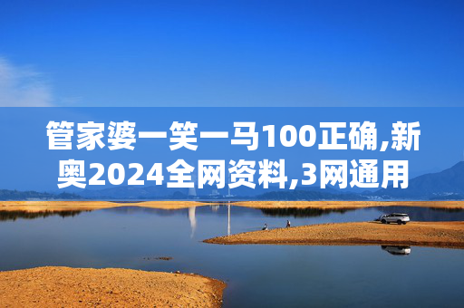 管家婆一笑一马100正确,新奥2024全网资料,3网通用：V94.18.05