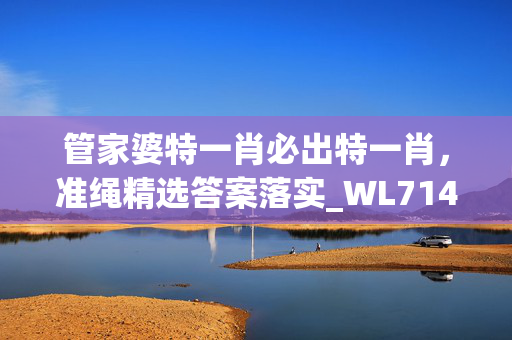 管家婆特一肖必出特一肖，准绳精选答案落实_WL714.3