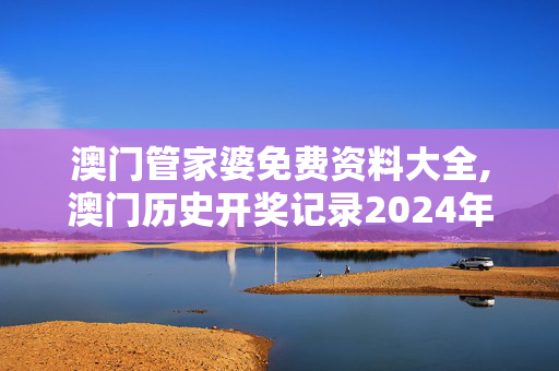 澳门管家婆免费资料大全,澳门历史开奖记录2024年,移动＼电信＼联通 通用版：主页版v816.511