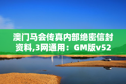 澳门马会传真内部绝密信封资料,3网通用：GM版v52.89.83