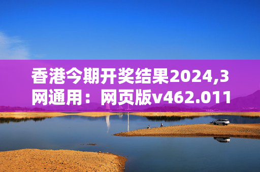 香港今期开奖结果2024,3网通用：网页版v462.011