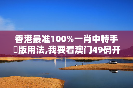 香港最准100%一肖中特手機版用法,我要看澳门49码开奖结果,移动＼电信＼联通 通用版：V53.13.87