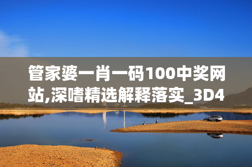 管家婆一肖一码100中奖网站,深嗜精选解释落实_3D43.43.44