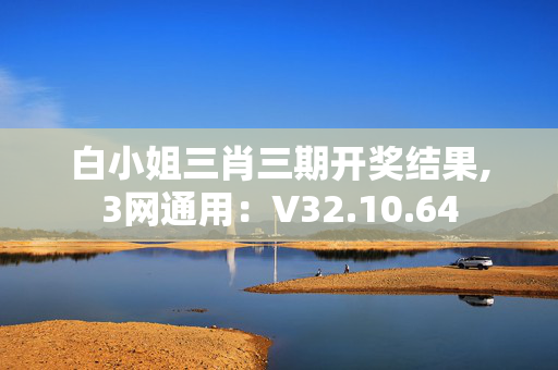 白小姐三肖三期开奖结果,3网通用：V32.10.64