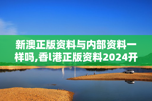 新澳正版资料与内部资料一样吗,香l港正版资料2024开奖,3网通用：实用版573.466