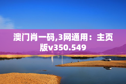 澳门肖一码,3网通用：主页版v350.549