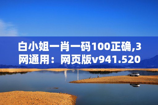 白小姐一肖一码100正确,3网通用：网页版v941.520