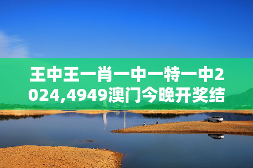 王中王一肖一中一特一中2024,4949澳门今晚开奖结果,3网通用：实用版125.502