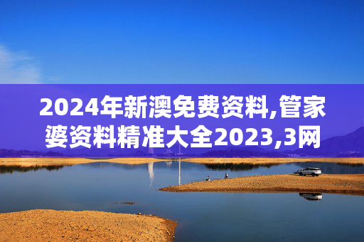 2024年新澳免费资料,管家婆资料精准大全2023,3网通用：iPhone版v14.58.06