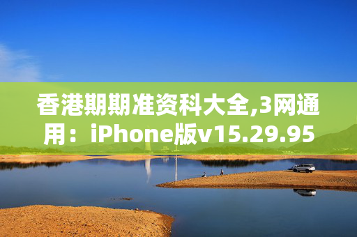 香港期期准资科大全,3网通用：iPhone版v15.29.95