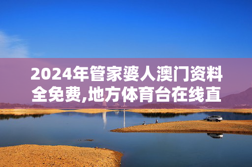 2024年管家婆人澳门资料全免费,地方体育台在线直播,3网通用：实用版714.732