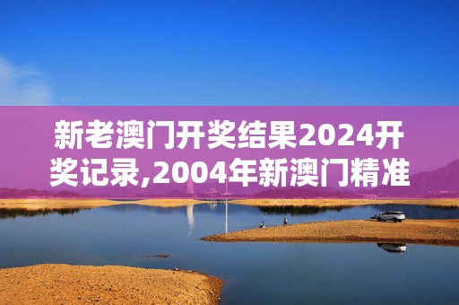 新老澳门开奖结果2024开奖记录,2004年新澳门精准资料,移动＼电信＼联通 通用版：手机版935.847