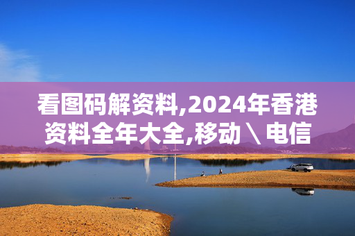 看图码解资料,2024年香港资料全年大全,移动＼电信＼联通 通用版：V20.58.68