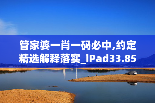 管家婆一肖一码必中,约定精选解释落实_iPad33.85.18