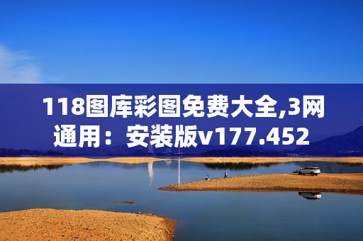 118图库彩图免费大全,3网通用：安装版v177.452