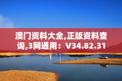 澳门资料大全,正版资料查询,3网通用：V34.82.31