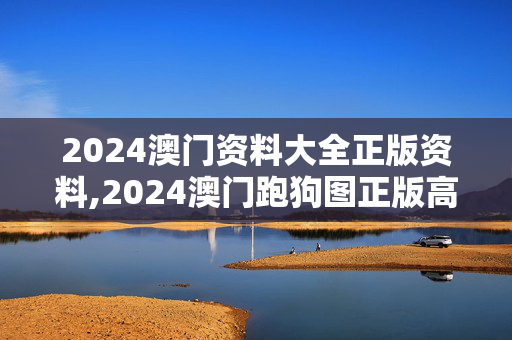 2024澳门资料大全正版资料,2024澳门跑狗图正版高清图片大全,3网通用：安装版v831.250