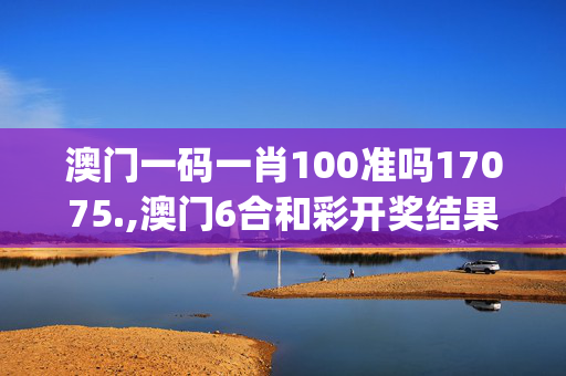 澳门一码一肖100准吗17075.,澳门6合和彩开奖结果生肖,移动＼电信＼联通 通用版：iOS安卓版iphone093.019