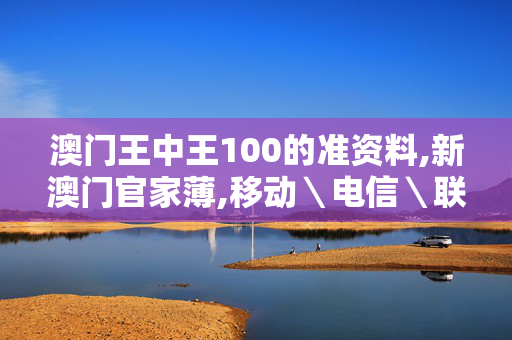 澳门王中王100的准资料,新澳门官家薄,移动＼电信＼联通 通用版：手机版167.272