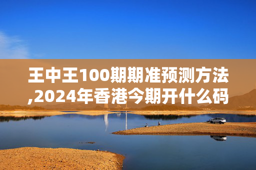 王中王100期期准预测方法,2024年香港今期开什么码,移动＼电信＼联通 通用版：主页版v197.159