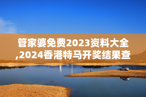 管家婆免费2023资料大全,2024香港特马开奖结果查询今天,移动＼电信＼联通 通用版：3DM24.28.19