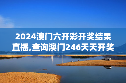 2024澳门六开彩开奖结果直播,查询澳门246天天开奖结果,移动＼电信＼联通 通用版：iOS安卓版iphone346.276