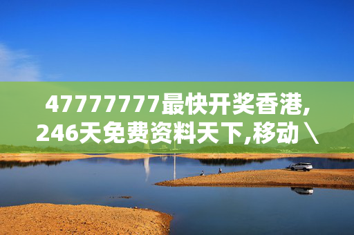 47777777最快开奖香港,246天免费资料天下,移动＼电信＼联通 通用版：安装版v990.534