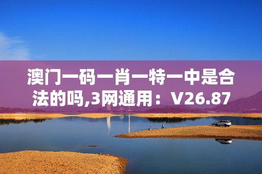 澳门一码一肖一特一中是合法的吗,3网通用：V26.87.38