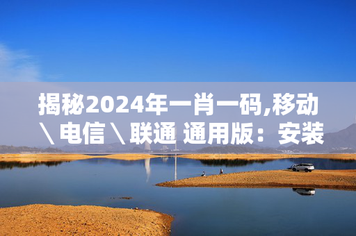 揭秘2024年一肖一码,移动＼电信＼联通 通用版：安装版v502.142