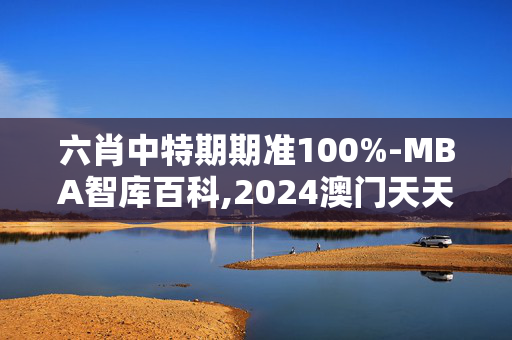 六肖中特期期准100%-MBA智库百科,2024澳门天天六开彩开码,3网通用：iPad85.05.54