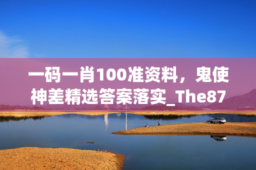 一码一肖100准资料，鬼使神差精选答案落实_The877.5