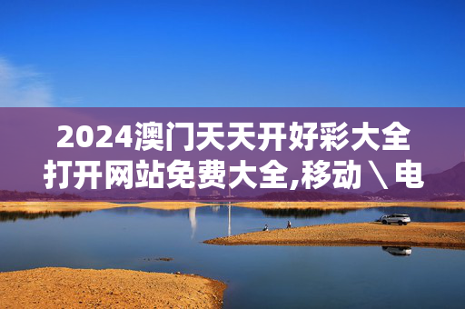 2024澳门天天开好彩大全打开网站免费大全,移动＼电信＼联通 通用版：iOS安卓版795.156