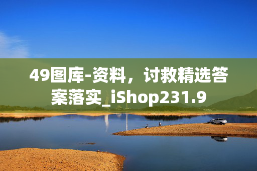 49图库-资料，讨救精选答案落实_iShop231.9