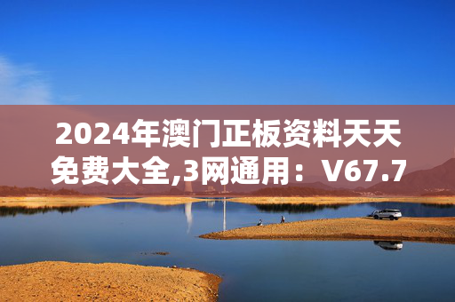 2024年澳门正板资料天天免费大全,3网通用：V67.79.31