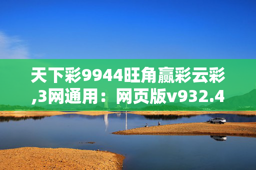 天下彩9944旺角赢彩云彩,3网通用：网页版v932.436