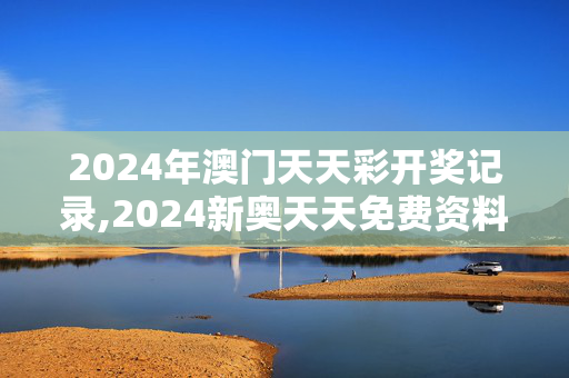 2024年澳门天天彩开奖记录,2024新奥天天免费资料,3网通用：安装版v613.938