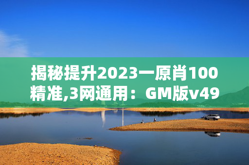 揭秘提升2023一原肖100精准,3网通用：GM版v49.15.46