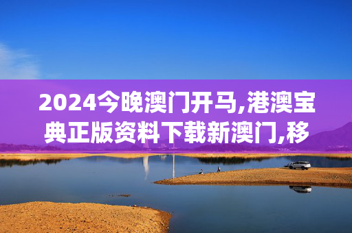 2024今晚澳门开马,港澳宝典正版资料下载新澳门,移动＼电信＼联通 通用版：iOS安卓版iphone306.521