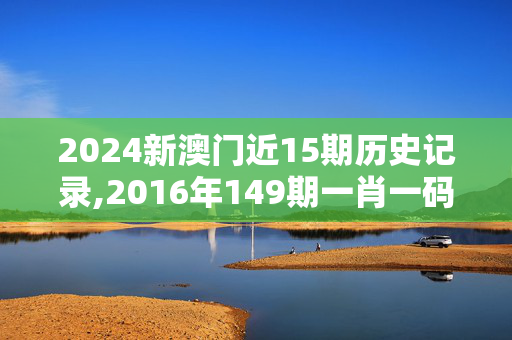 2024新澳门近15期历史记录,2016年149期一肖一码,移动＼电信＼联通 通用版：手机版412.524